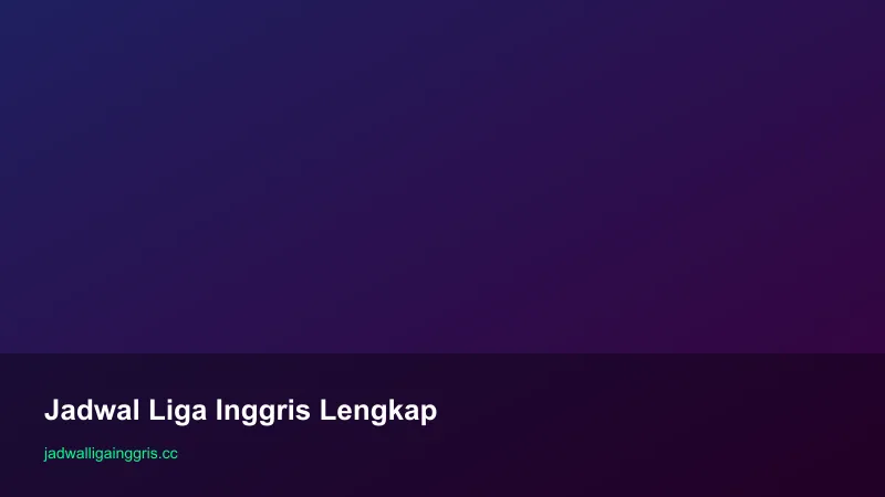 Jadwal Liga Inggris Lengkap: 380 Pertandingan Musim 2026/2027